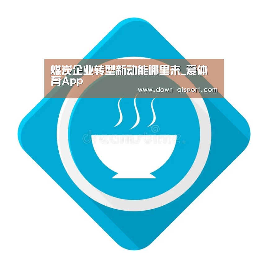 煤炭企业转型新动能哪里来_爱体育App(图2) 爱体育App